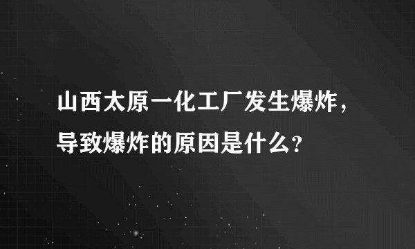 山西太原一化工厂发生爆炸，导致爆炸的原因是什么？