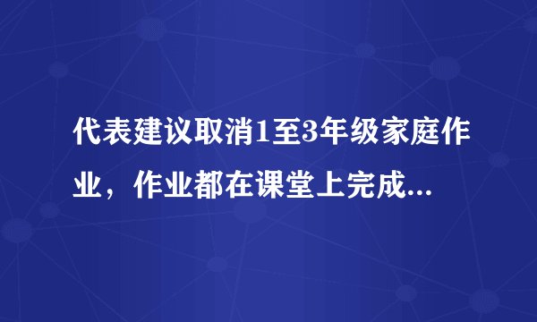 代表建议取消1至3年级家庭作业，作业都在课堂上完成，可行吗？