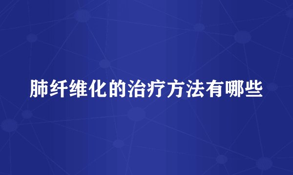 肺纤维化的治疗方法有哪些
