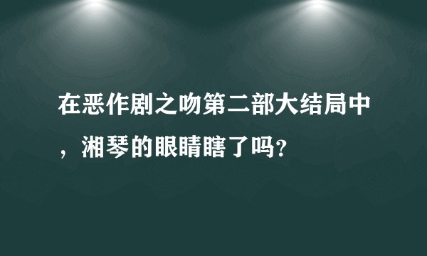 在恶作剧之吻第二部大结局中,湘琴的眼睛瞎了吗?