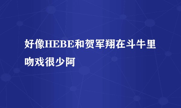好像HEBE和贺军翔在斗牛里吻戏很少阿