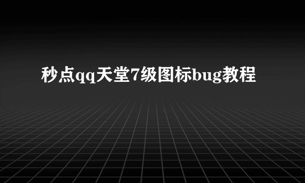 秒点qq天堂7级图标bug教程