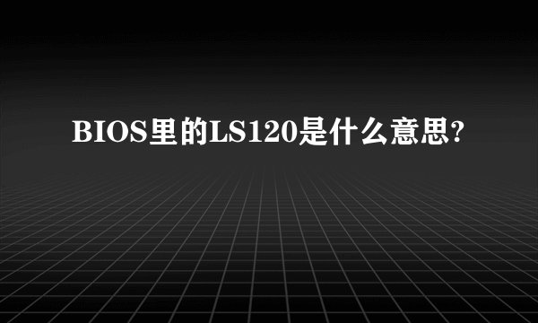 BIOS里的LS120是什么意思?