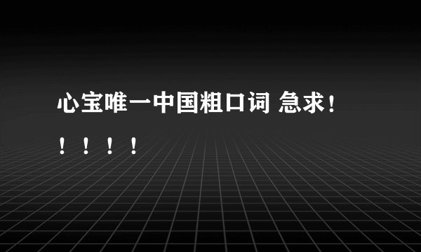 心宝唯一中国粗口词 急求！！！！！