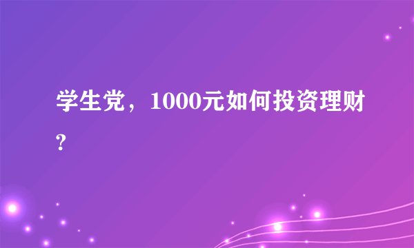 学生党，1000元如何投资理财?
