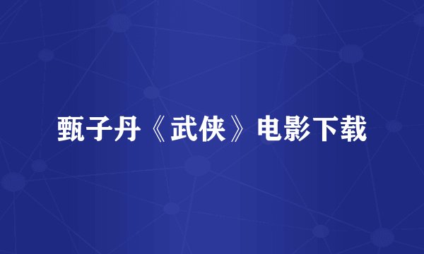 甄子丹《武侠》电影下载