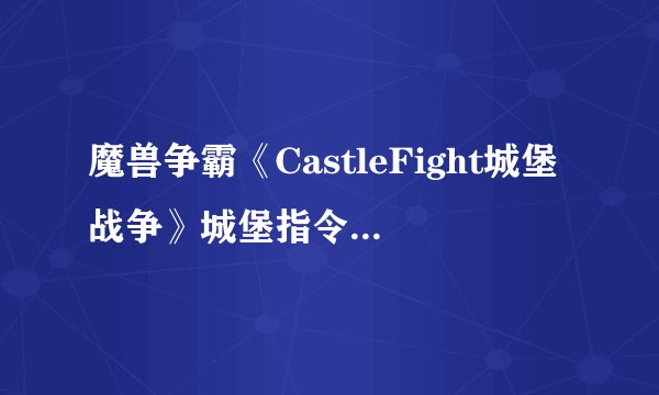 魔兽争霸《CastleFight城堡战争》城堡指令集~~新手建主必备