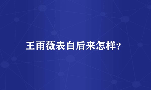 王雨薇表白后来怎样？