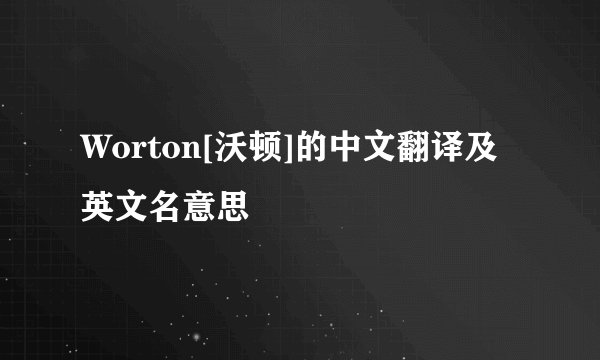 Worton[沃顿]的中文翻译及英文名意思