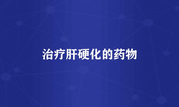 治疗肝硬化的药物