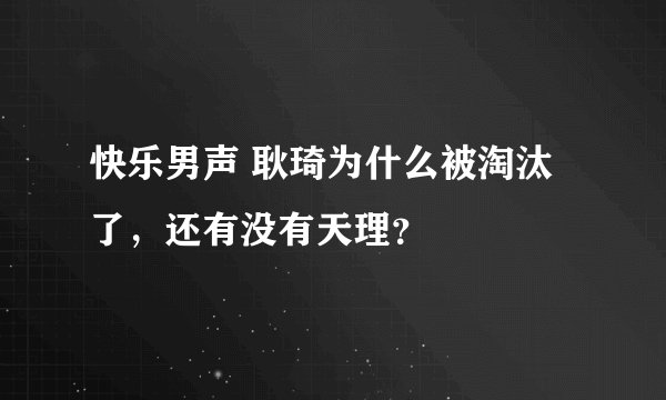 快乐男声 耿琦为什么被淘汰了，还有没有天理？