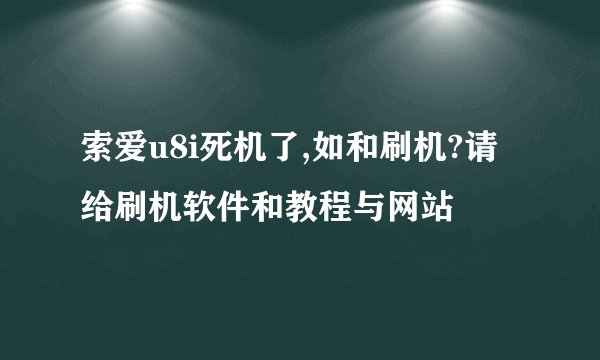 索爱u8i死机了,如和刷机?请给刷机软件和教程与网站