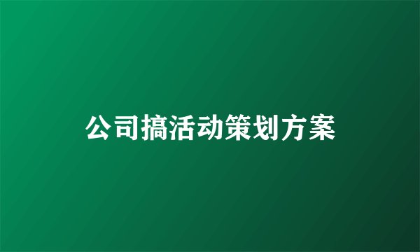 公司搞活动策划方案