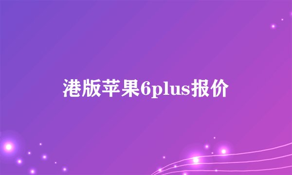 港版苹果6plus报价