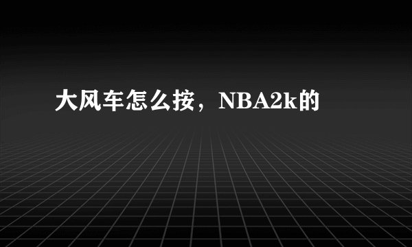 大风车怎么按，NBA2k的
