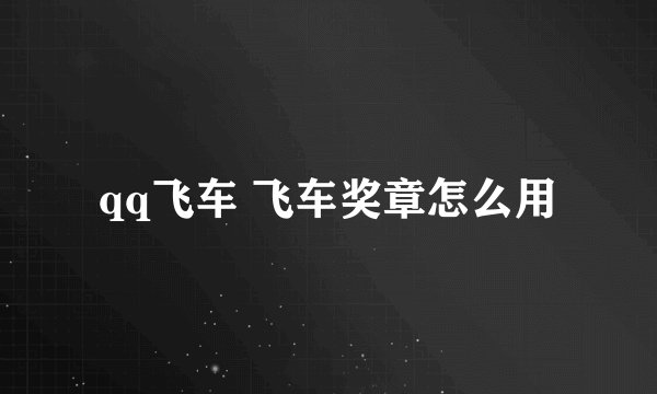 qq飞车 飞车奖章怎么用