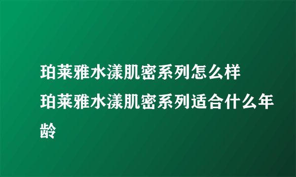 珀莱雅水漾肌密系列怎么样 珀莱雅水漾肌密系列适合什么年龄