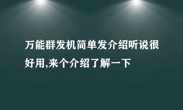 万能群发机简单发介绍听说很好用,来个介绍了解一下