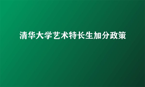 清华大学艺术特长生加分政策