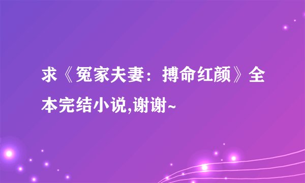 求《冤家夫妻：搏命红颜》全本完结小说,谢谢~