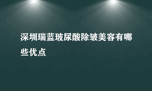 深圳瑞蓝玻尿酸除皱美容有哪些优点