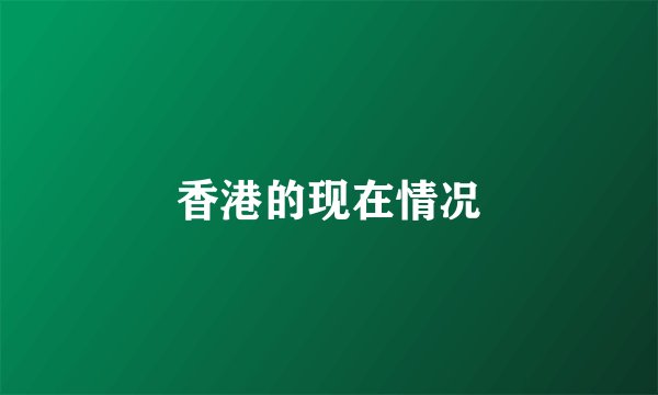 香港的现在情况