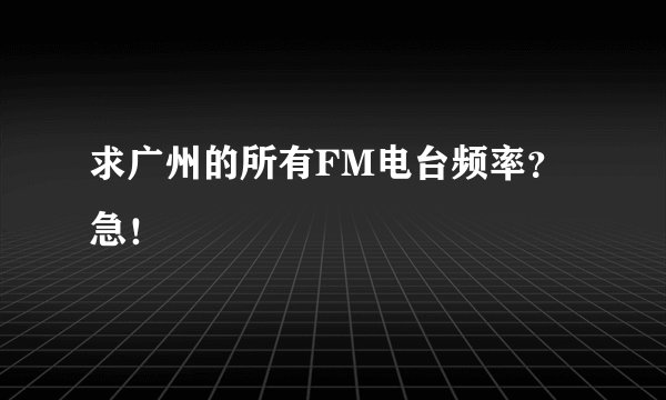 求广州的所有FM电台频率？急！