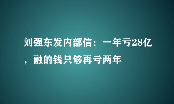刘强东发内部信：一年亏28亿，融的钱只够再亏两年
