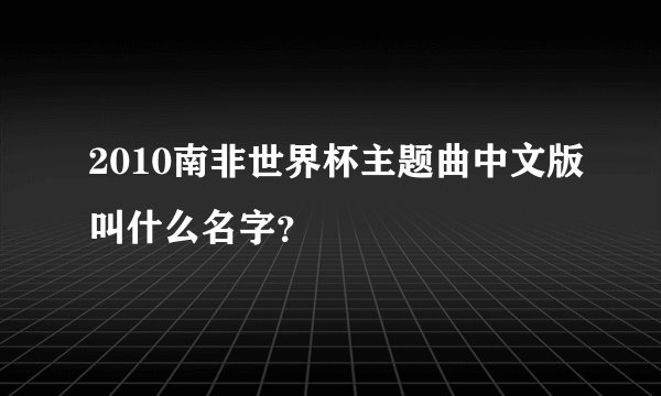 2010南非世界杯主题曲中文版叫什么名字？