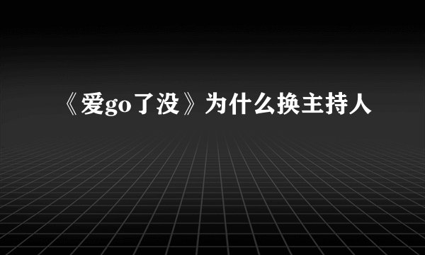 《爱go了没》为什么换主持人