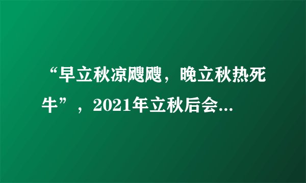 “早立秋凉飕飕，晚立秋热死牛”，2021年立秋后会热多久？