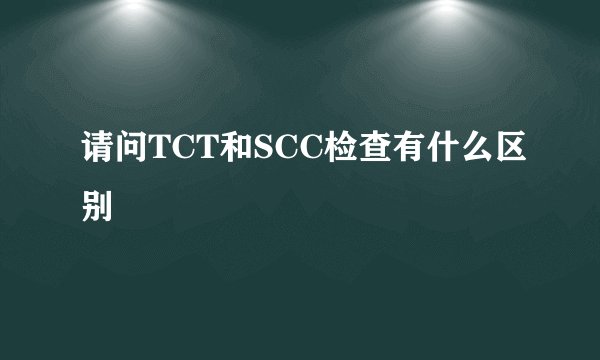请问TCT和SCC检查有什么区别