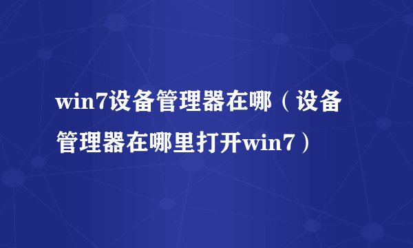 win7设备管理器在哪（设备管理器在哪里打开win7）