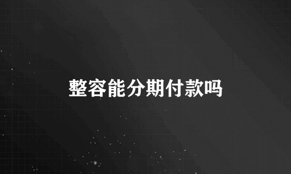 整容能分期付款吗