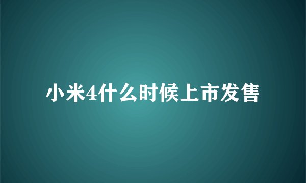 小米4什么时候上市发售