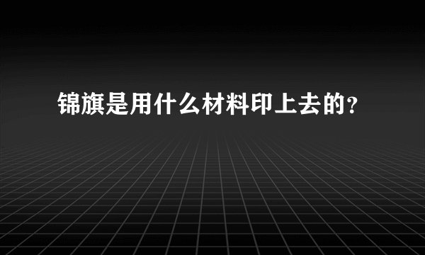 锦旗是用什么材料印上去的？