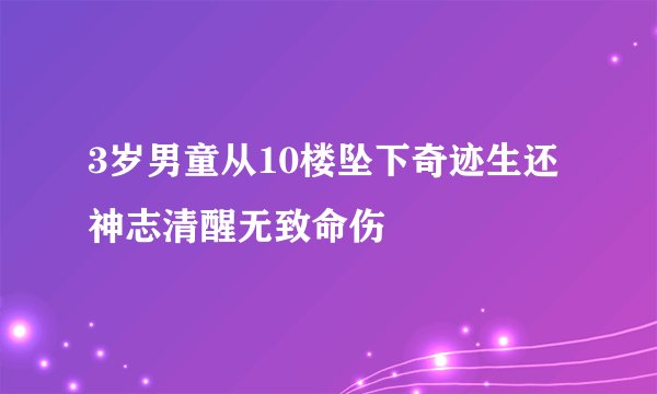 3岁男童从10楼坠下奇迹生还 神志清醒无致命伤