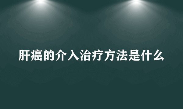 肝癌的介入治疗方法是什么