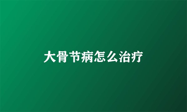 大骨节病怎么治疗