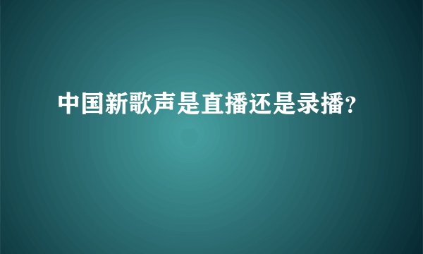 中国新歌声是直播还是录播?