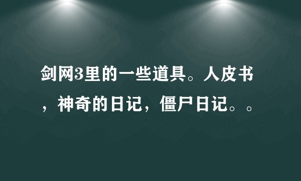 剑网3里的一些道具。人皮书，神奇的日记，僵尸日记。。