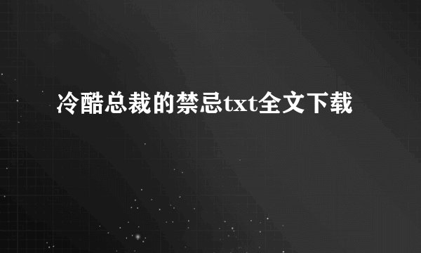 冷酷总裁的禁忌txt全文下载