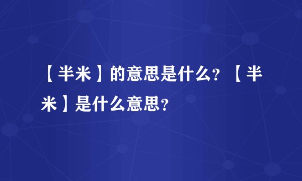 【半米】的意思是什么?【半米】是什么意思?