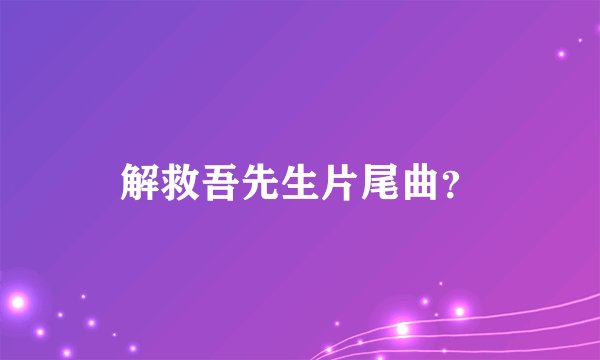 解救吾先生片尾曲？