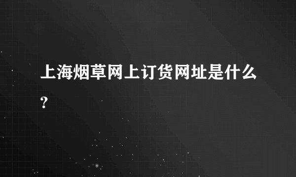 上海烟草网上订货网址是什么？