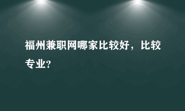 福州兼职网哪家比较好，比较专业？