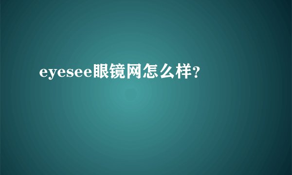 eyesee眼镜网怎么样？