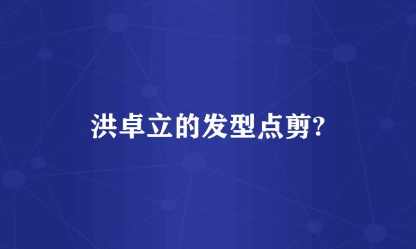 洪卓立的发型点剪?
