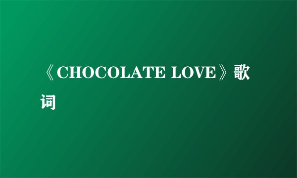 《CHOCOLATE LOVE》歌词