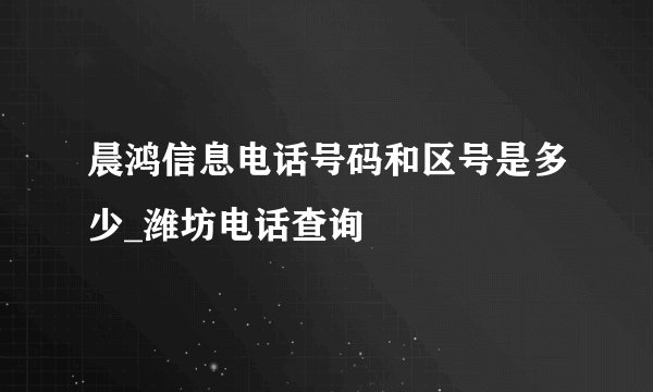 晨鸿信息电话号码和区号是多少_潍坊电话查询